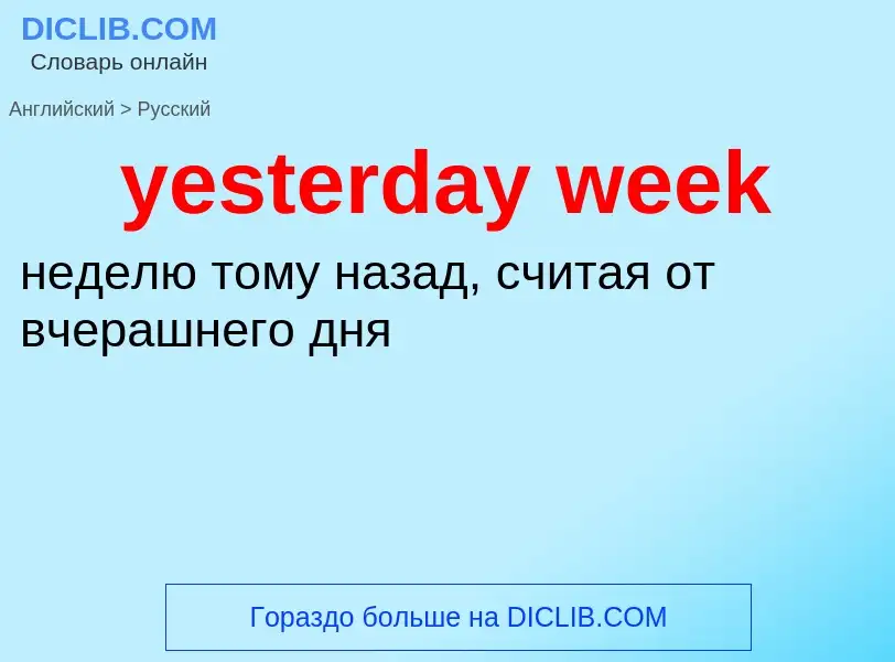 Como se diz yesterday week em Russo? Tradução de &#39yesterday week&#39 em Russo