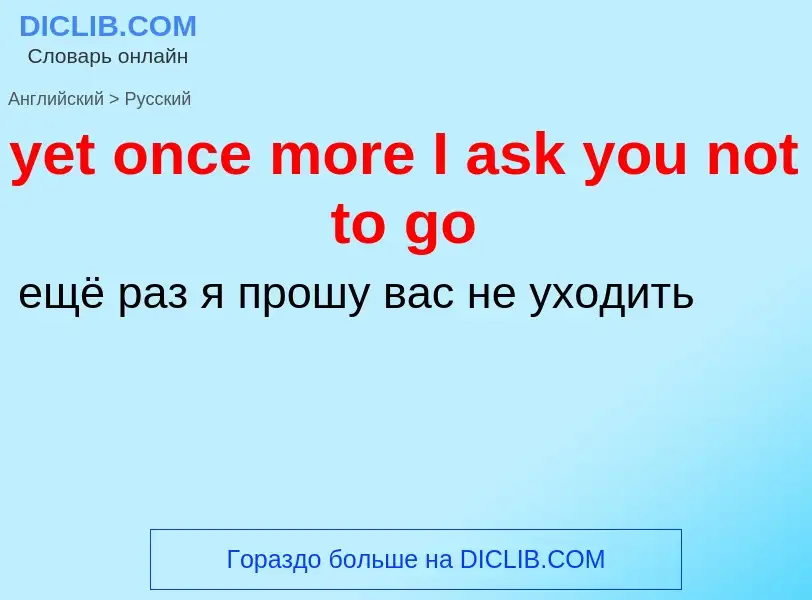 Como se diz yet once more I ask you not to go em Russo? Tradução de &#39yet once more I ask you not 