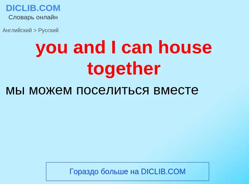 Как переводится you and I can house together на Русский язык