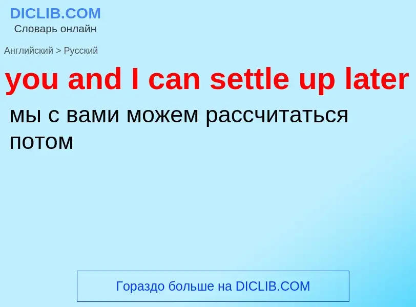 Как переводится you and I can settle up later на Русский язык