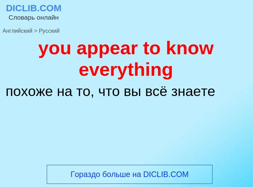 Как переводится you appear to know everything на Русский язык