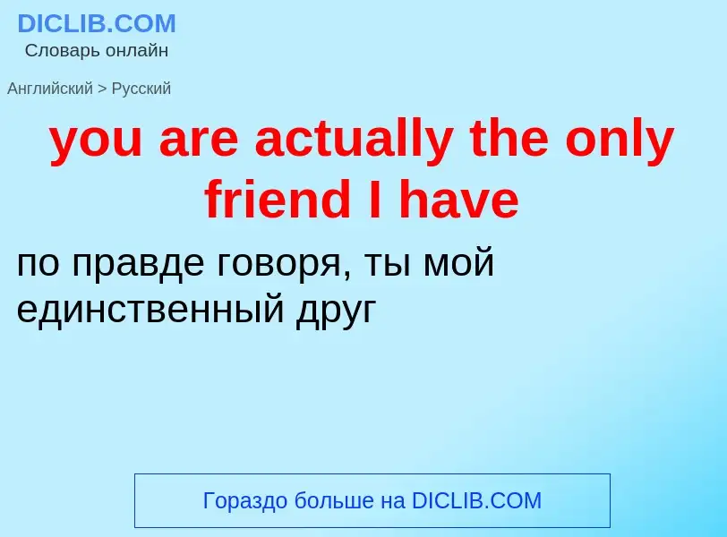 Как переводится you are actually the only friend I have на Русский язык