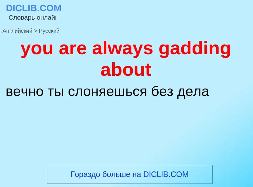 Как переводится you are always gadding about на Русский язык