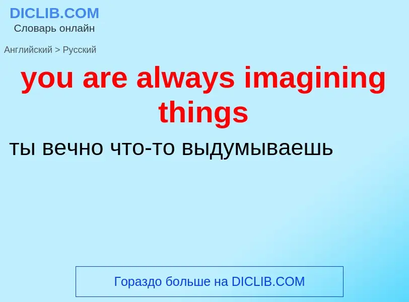 Как переводится you are always imagining things на Русский язык