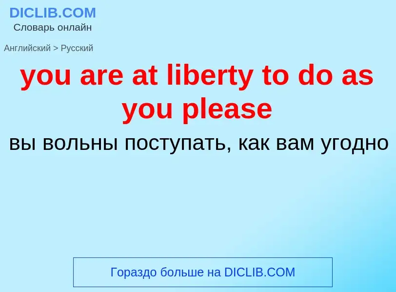 Как переводится you are at liberty to do as you please на Русский язык