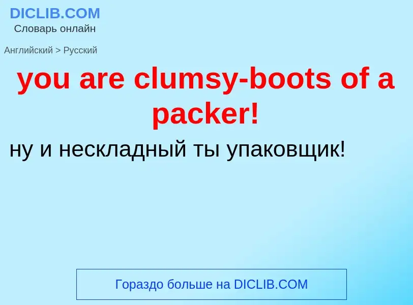 Как переводится you are clumsy-boots of a packer! на Русский язык