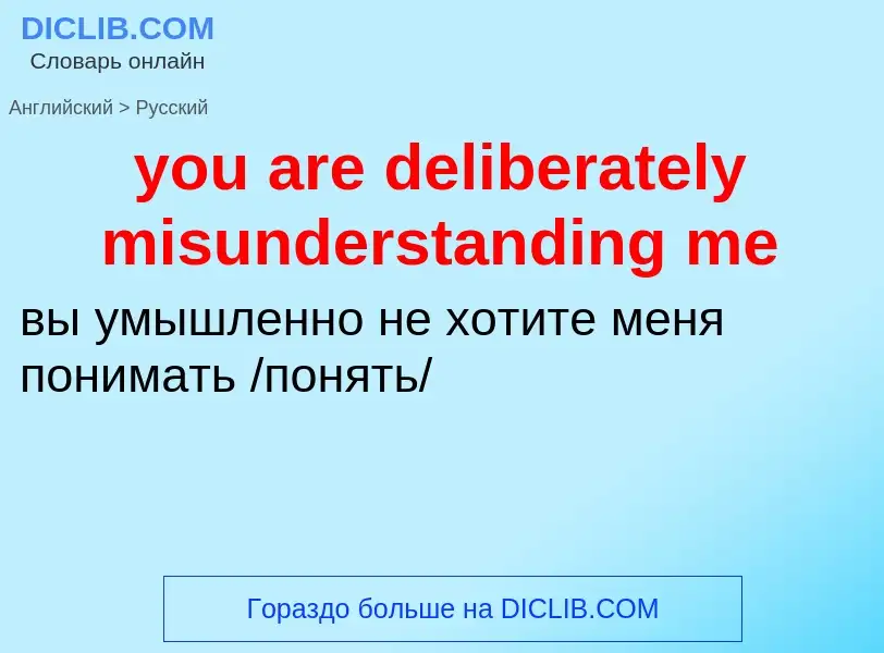 Как переводится you are deliberately misunderstanding me на Русский язык