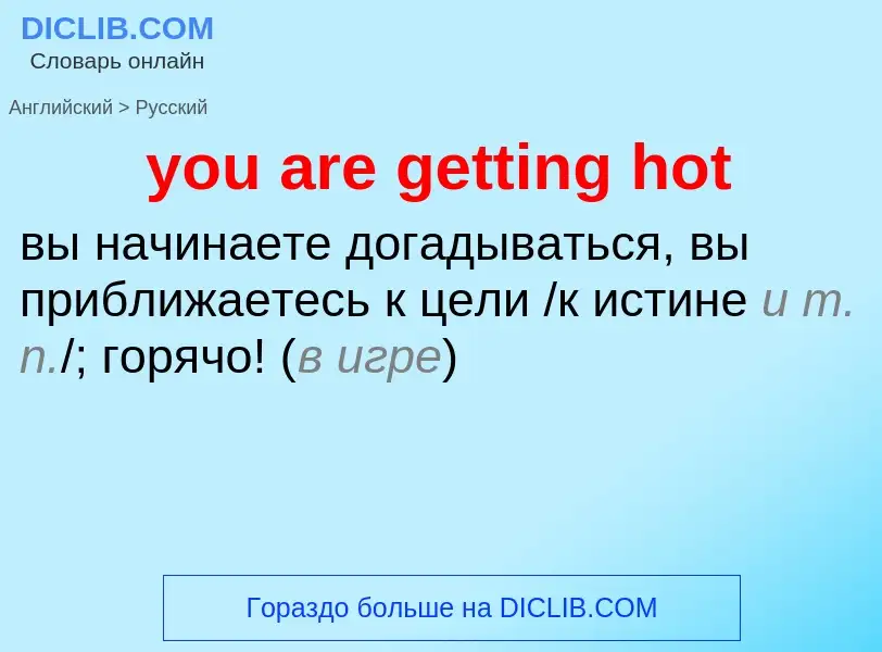 What is the Russian for you are getting hot? Translation of &#39you are getting hot&#39 to Russian