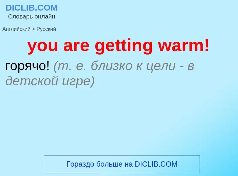 Как переводится you are getting warm! на Русский язык