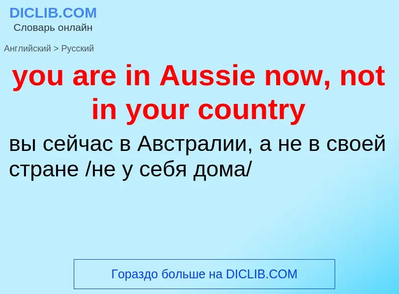 Как переводится you are in Aussie now, not in your country на Русский язык