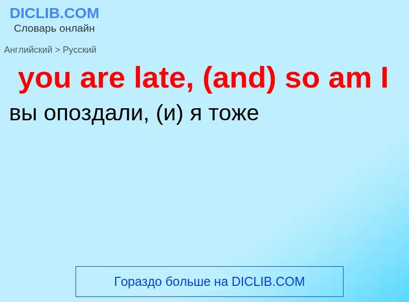 Как переводится you are late, (and) so am I на Русский язык