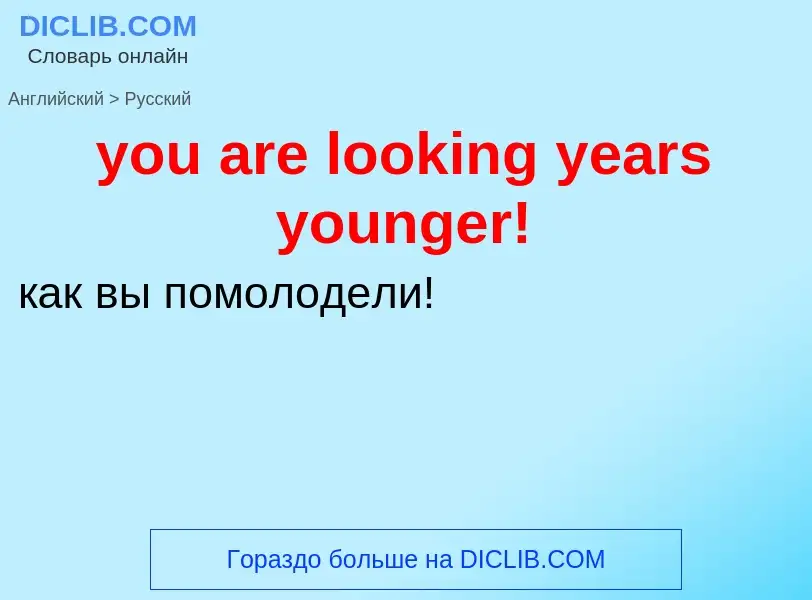 Как переводится you are looking years younger! на Русский язык