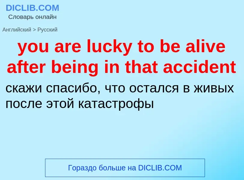 Как переводится you are lucky to be alive after being in that accident на Русский язык