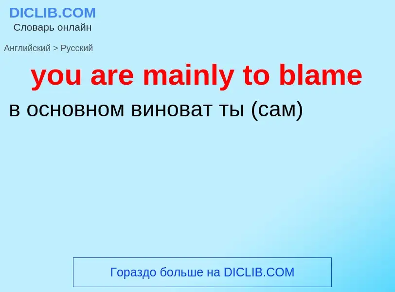 Как переводится you are mainly to blame на Русский язык