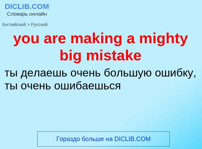 Как переводится you are making a mighty big mistake на Русский язык