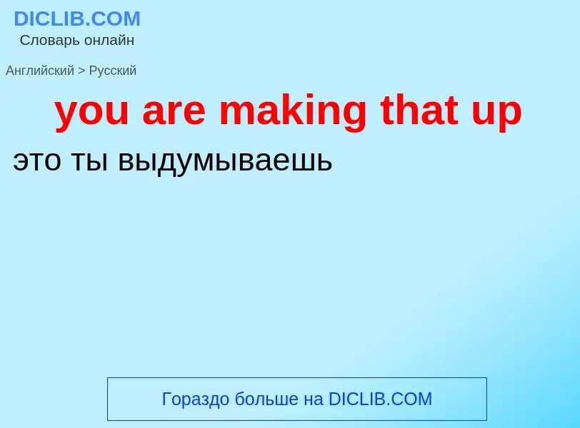 Как переводится you are making that up на Русский язык