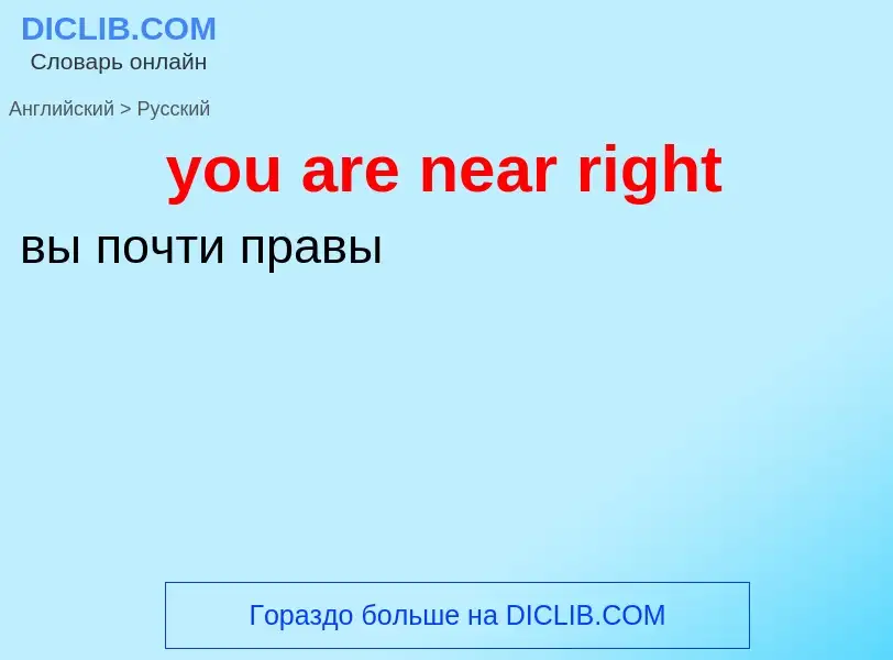 Как переводится you are near right на Русский язык