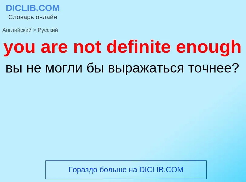 Как переводится you are not definite enough на Русский язык