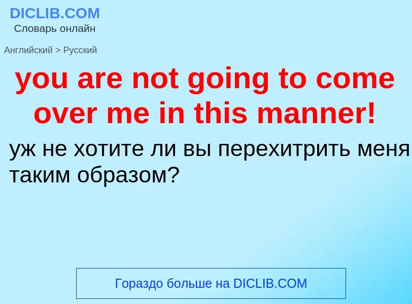 Как переводится you are not going to come over me in this manner! на Русский язык