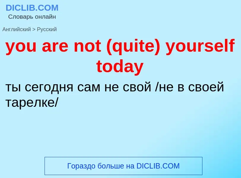 Как переводится you are not (quite) yourself today на Русский язык