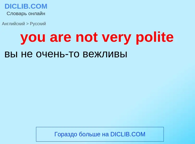 Как переводится you are not very polite на Русский язык