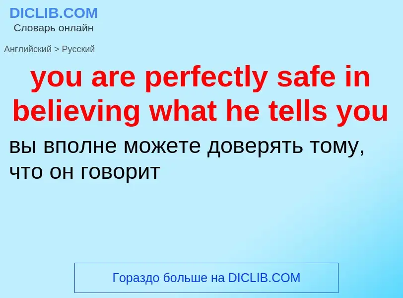 Как переводится you are perfectly safe in believing what he tells you на Русский язык