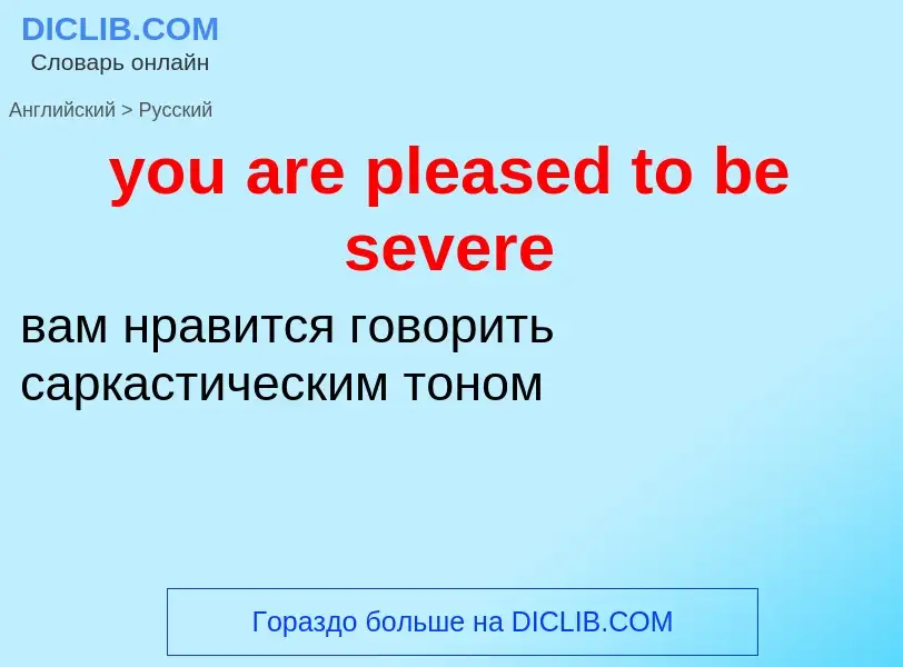 Как переводится you are pleased to be severe на Русский язык