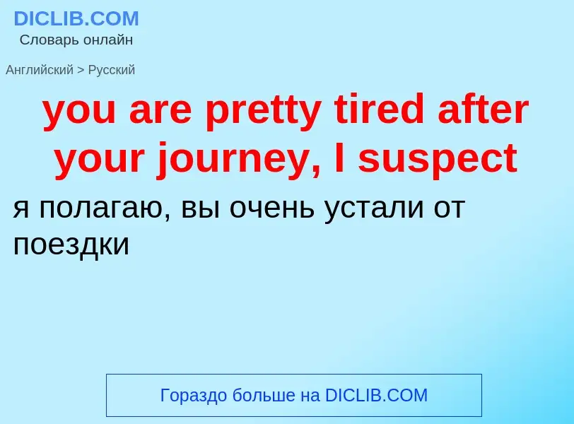 Как переводится you are pretty tired after your journey, I suspect на Русский язык