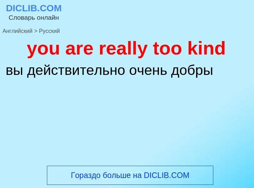 Как переводится you are really too kind на Русский язык