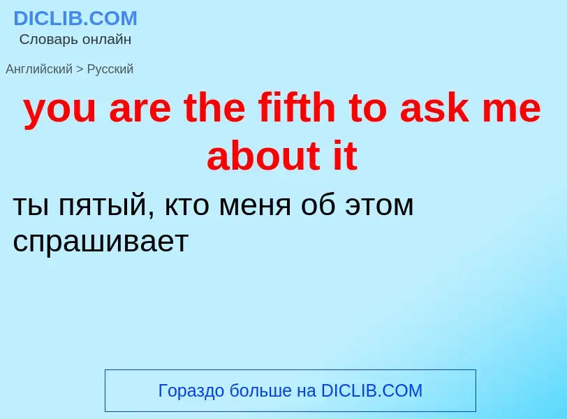 Как переводится you are the fifth to ask me about it на Русский язык