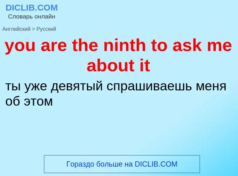 Как переводится you are the ninth to ask me about it на Русский язык