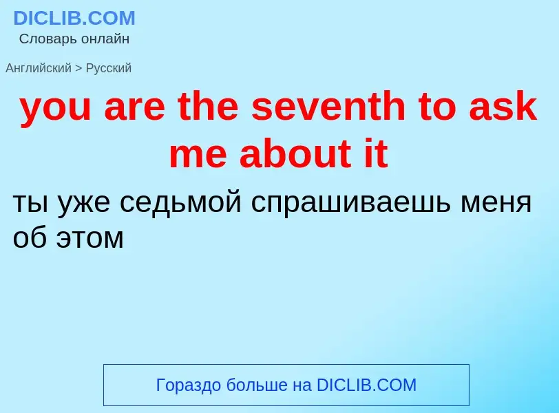 Как переводится you are the seventh to ask me about it на Русский язык