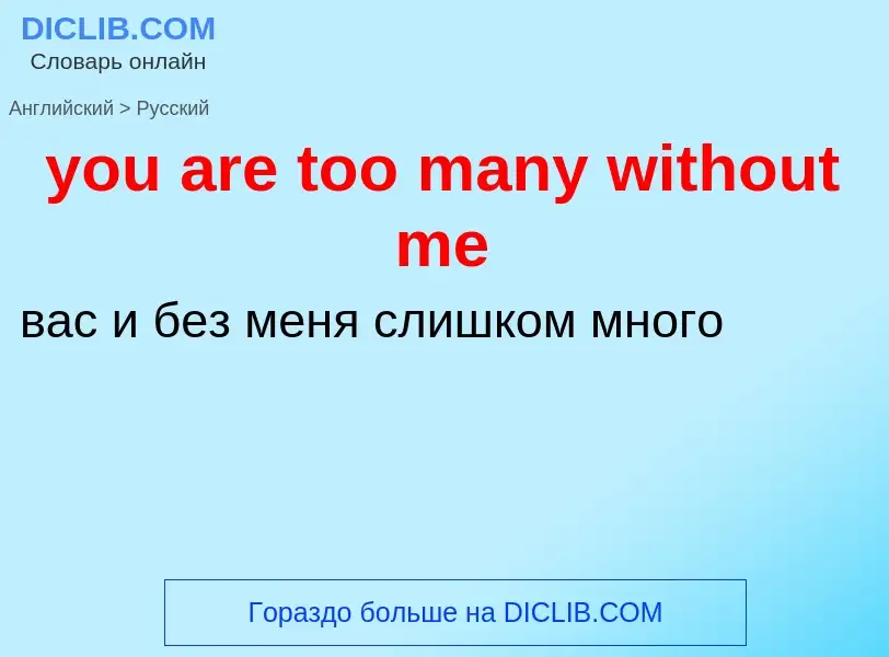 Как переводится you are too many without me на Русский язык