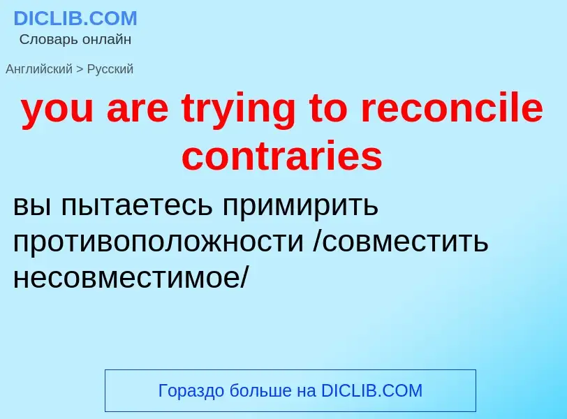 Como se diz you are trying to reconcile contraries em Russo? Tradução de &#39you are trying to recon