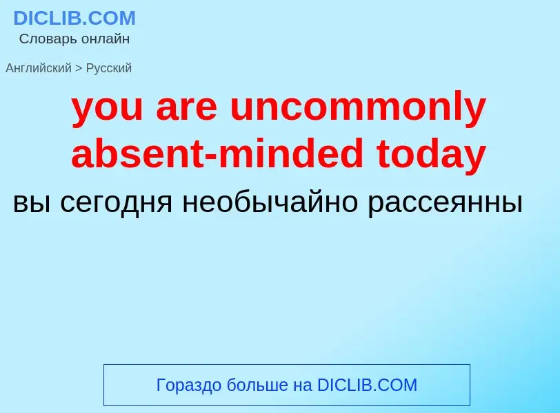 Как переводится you are uncommonly absent-minded today на Русский язык