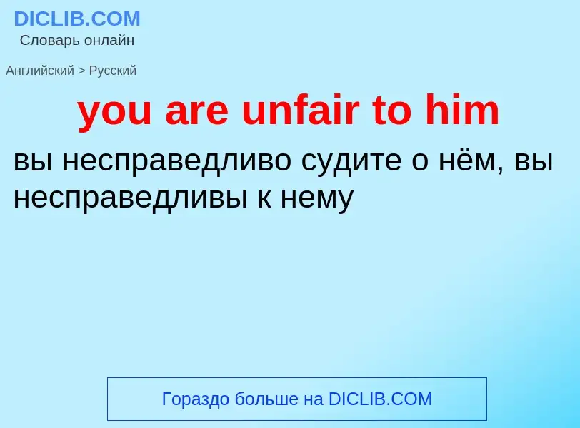 Как переводится you are unfair to him на Русский язык