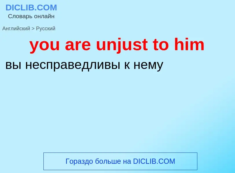 Как переводится you are unjust to him на Русский язык