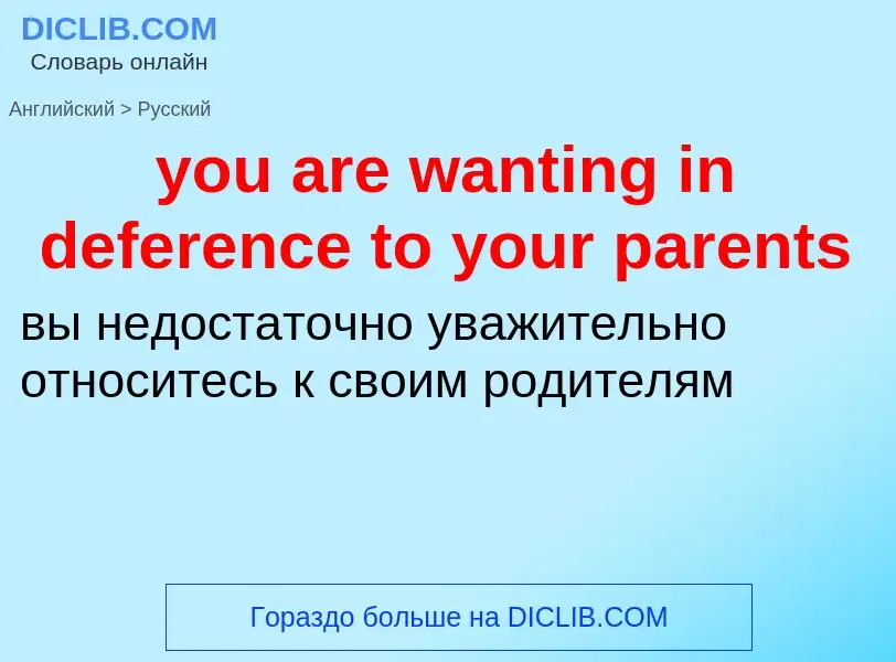 Как переводится you are wanting in deference to your parents на Русский язык