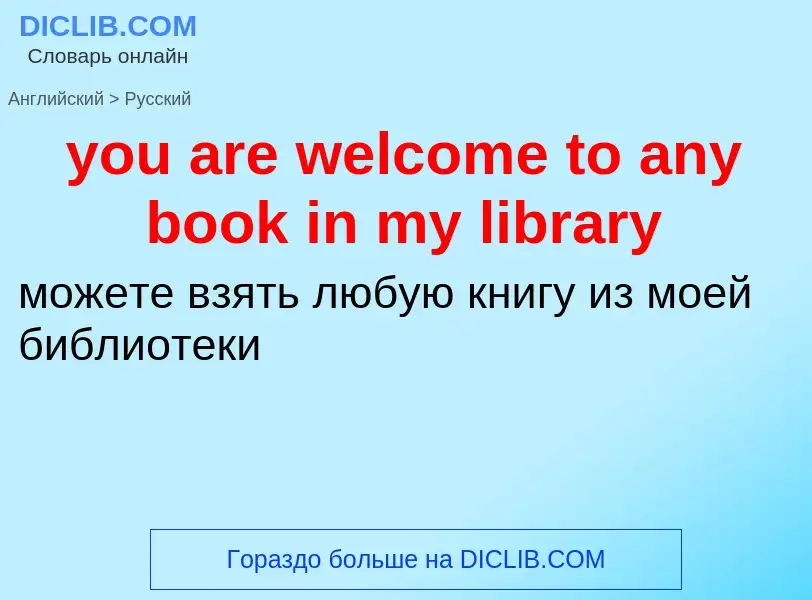 Как переводится you are welcome to any book in my library на Русский язык