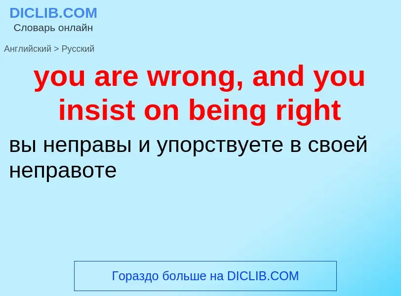 Как переводится you are wrong, and you insist on being right на Русский язык