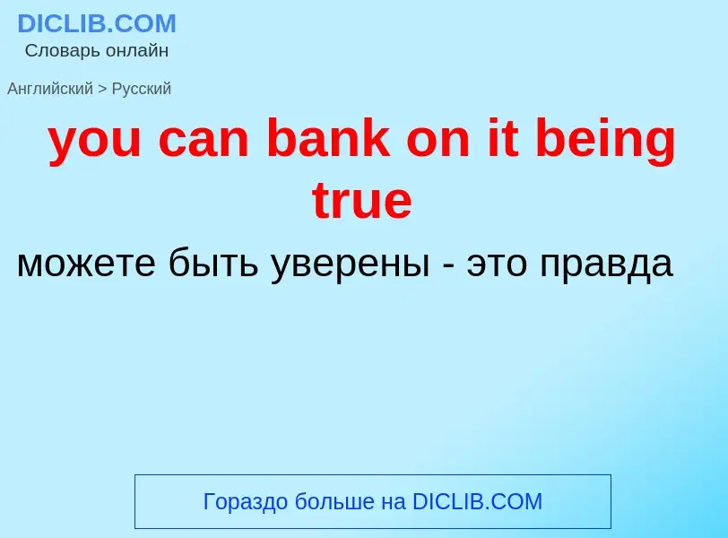 Как переводится you can bank on it being true на Русский язык