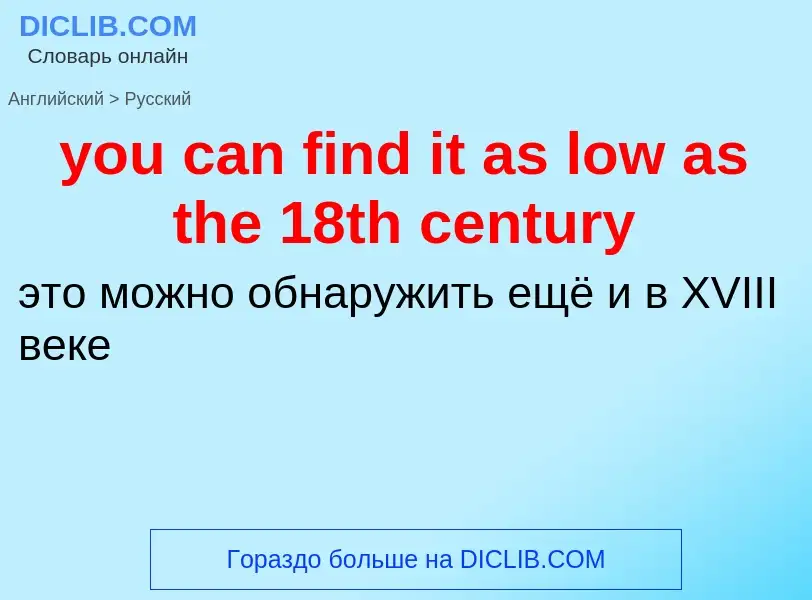 Как переводится you can find it as low as the 18th century на Русский язык