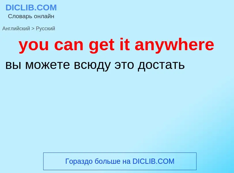 Как переводится you can get it anywhere на Русский язык