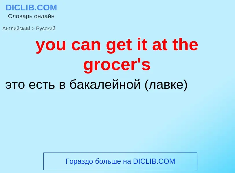 Как переводится you can get it at the grocer's на Русский язык