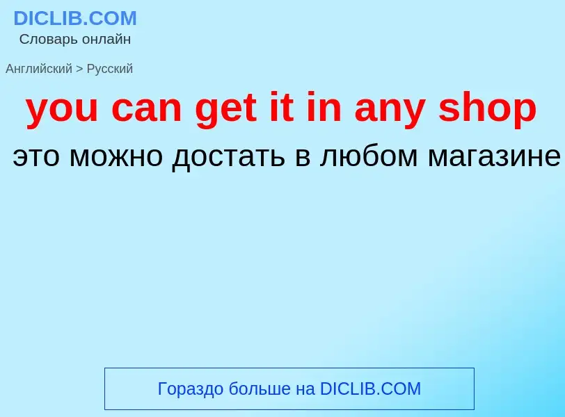 Как переводится you can get it in any shop на Русский язык