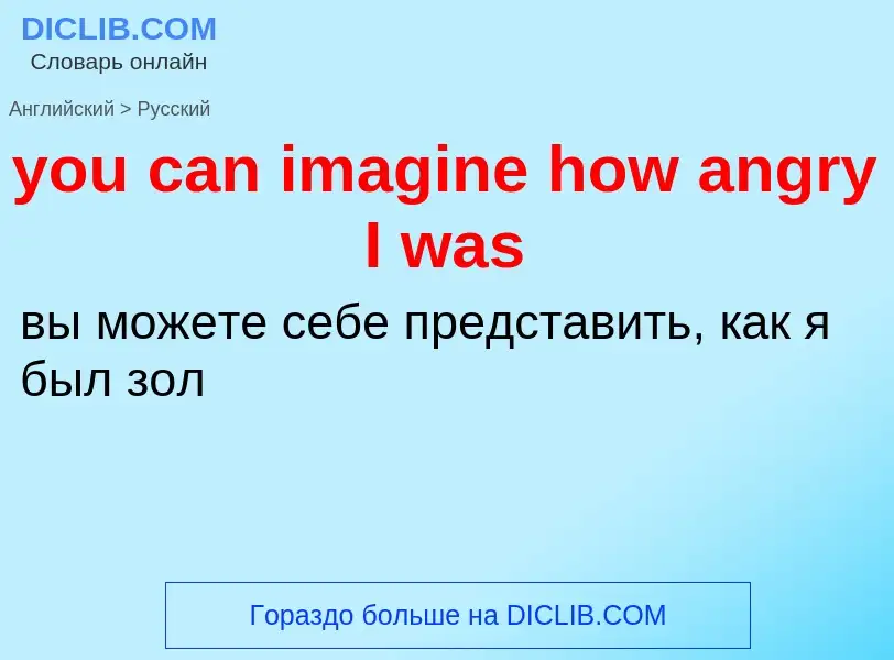 Как переводится you can imagine how angry I was на Русский язык