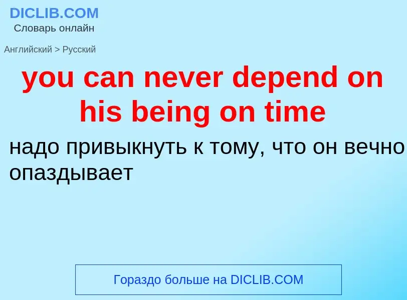 Как переводится you can never depend on his being on time на Русский язык