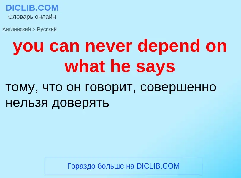 Как переводится you can never depend on what he says на Русский язык