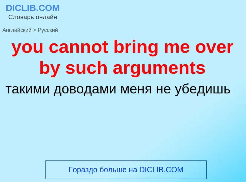 Как переводится you cannot bring me over by such arguments на Русский язык