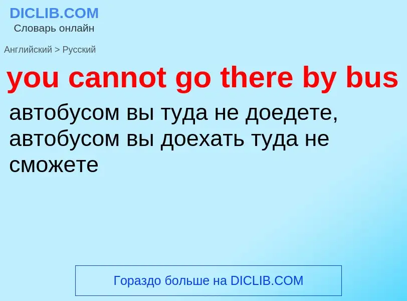 Как переводится you cannot go there by bus на Русский язык